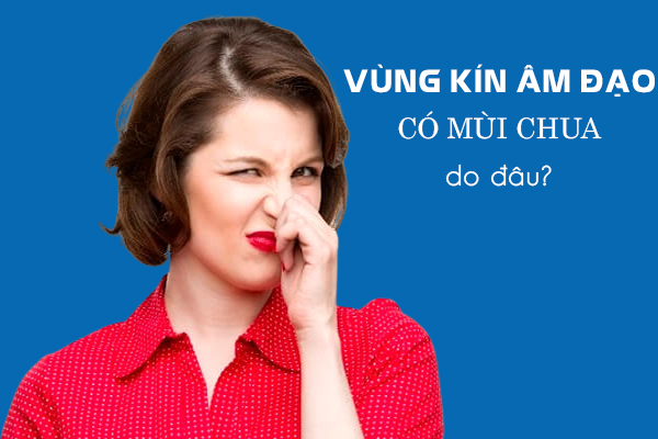 Hiện tượng vùng kín âm đạo có mùi chua do đâu?